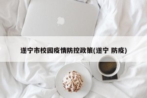 遂宁市校园疫情防控政策(遂宁 防疫)