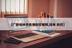 【广西桂林市疫情防控规则,桂林 防控】