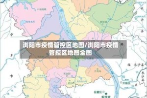 浏阳市疫情管控区地图/浏阳市疫情管控区地图全图