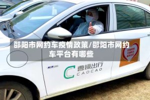 邵阳市网约车疫情政策/邵阳市网约车平台有哪些