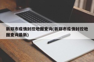 新郑市疫情封控地图查询(新郑市疫情封控地图查询最新)