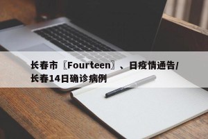 长春市〖Fourteen〗、日疫情通告/长春14日确诊病例