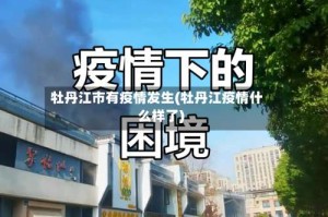 牡丹江市有疫情发生(牡丹江疫情什么样了)