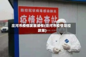 庄河市疫情发展缓慢(庄河市疫情防控政策)