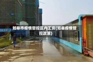 如皋市疫情管控区内工资(如皋疫情管控政策)
