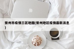 衢州市疫情三区地图(衢州地区疫情最新消息)