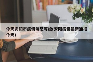 今天安阳市疫情消息等级(安阳疫情最新通报今天)