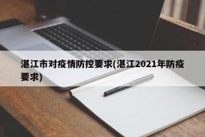 湛江市对疫情防控要求(湛江2021年防疫要求)