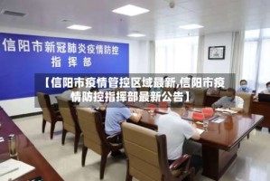 【信阳市疫情管控区域最新,信阳市疫情防控指挥部最新公告】