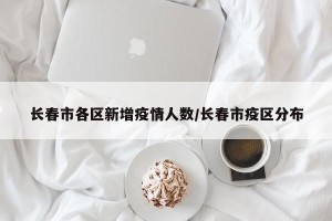 长春市各区新增疫情人数/长春市疫区分布