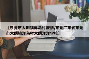 【东莞市大朗镇洋乌村疫情,东莞广东省东莞市大朗镇洋乌村大朗洋洋学校】