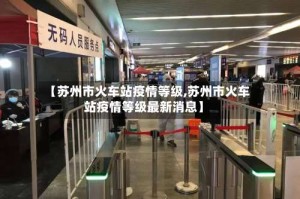 【苏州市火车站疫情等级,苏州市火车站疫情等级最新消息】