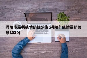 揭阳市最新疫情防控公告(揭阳市疫情最新消息2020)