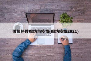 微博热搜廊坊市疫情(廊坊疫情2021)