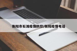 衡阳市石滩疫情防控/衡阳疫情电话