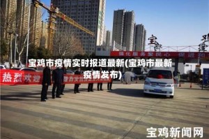 宝鸡市疫情实时报道最新(宝鸡市最新疫情发布)