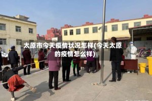 太原市今天疫情状况怎样(今天太原的疫情怎么样)