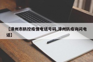 【漳州市防控疫情电话号码,漳州防疫询问电话】