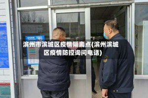 滨州市滨城区疫情隔离点(滨州滨城区疫情防控询问电话)