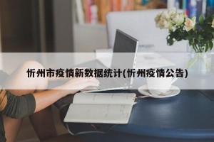 忻州市疫情新数据统计(忻州疫情公告)