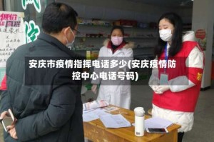 安庆市疫情指挥电话多少(安庆疫情防控中心电话号码)