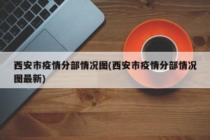 西安市疫情分部情况图(西安市疫情分部情况图最新)