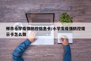 柳市小学疫情防控信息卡/小学生疫情防控提示卡怎么做