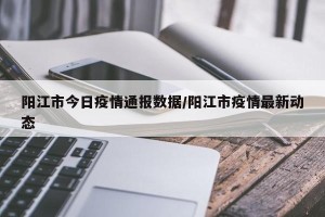阳江市今日疫情通报数据/阳江市疫情最新动态