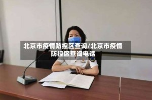 北京市疫情防控区查询/北京市疫情防控区查询电话