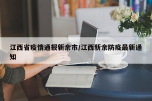 江西省疫情通报新余市/江西新余防疫最新通知