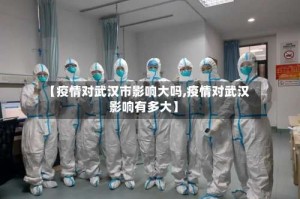 【疫情对武汉市影响大吗,疫情对武汉影响有多大】