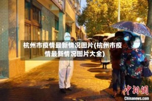 杭州市疫情最新情况图片(杭州市疫情最新情况图片大全)