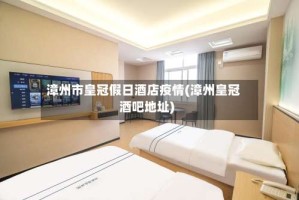 漳州市皇冠假日酒店疫情(漳州皇冠酒吧地址)