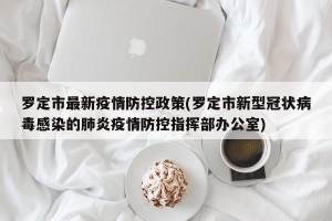 罗定市最新疫情防控政策(罗定市新型冠状病毒感染的肺炎疫情防控指挥部办公室)
