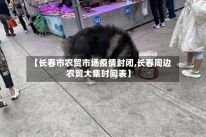【长春市农贸市场疫情封闭,长春周边农贸大集时间表】