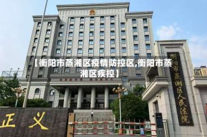 【衡阳市蒸湘区疫情防控区,衡阳市蒸湘区疾控】
