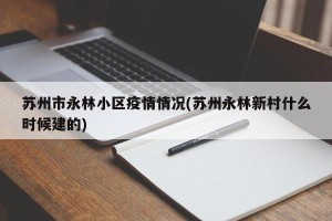 苏州市永林小区疫情情况(苏州永林新村什么时候建的)