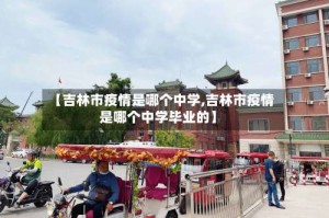【吉林市疫情是哪个中学,吉林市疫情是哪个中学毕业的】