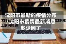 沈阳市最新的疫情分布/沈阳市疫情最新消息多少例了