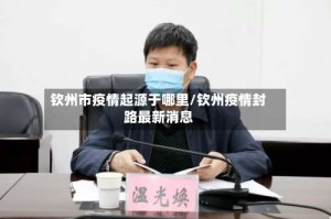 钦州市疫情起源于哪里/钦州疫情封路最新消息