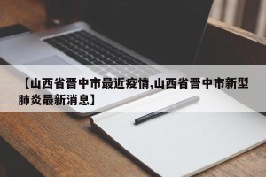 【山西省晋中市最近疫情,山西省晋中市新型肺炎最新消息】