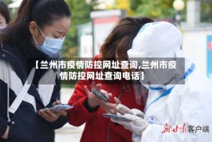 【兰州市疫情防控网址查询,兰州市疫情防控网址查询电话】