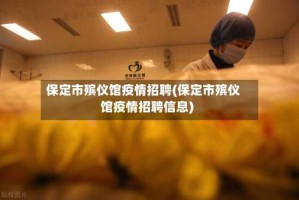 保定市殡仪馆疫情招聘(保定市殡仪馆疫情招聘信息)