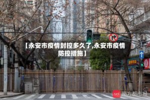 【永安市疫情封控多久了,永安市疫情防控措施】