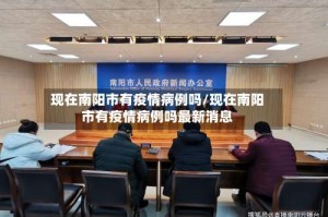 现在南阳市有疫情病例吗/现在南阳市有疫情病例吗最新消息