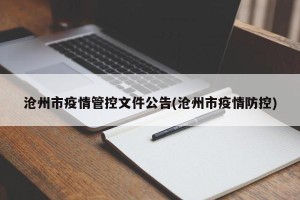 沧州市疫情管控文件公告(沧州市疫情防控)