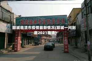 聊城临清市疫情最新情况(聊城一问到底2021临清)