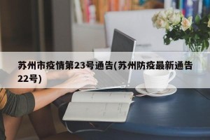 苏州市疫情第23号通告(苏州防疫最新通告22号)
