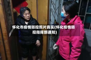 怀化市疫情防控照片真实(怀化疫情防控指挥部通知)