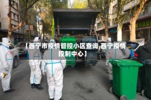 【西宁市疫情管控小区查询,西宁疫情控制中心】